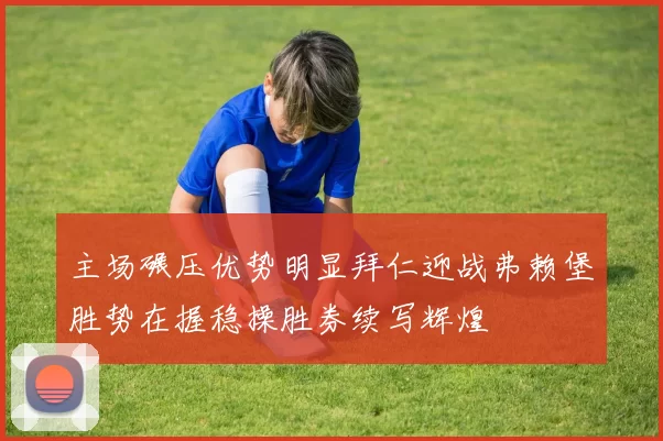 主场碾压优势明显拜仁迎战弗赖堡胜势在握稳操胜券续写辉煌